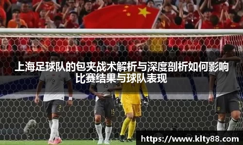 上海足球队的包夹战术解析与深度剖析如何影响比赛结果与球队表现